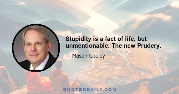 Stupidity is a fact of life, but unmentionable. The new Prudery.