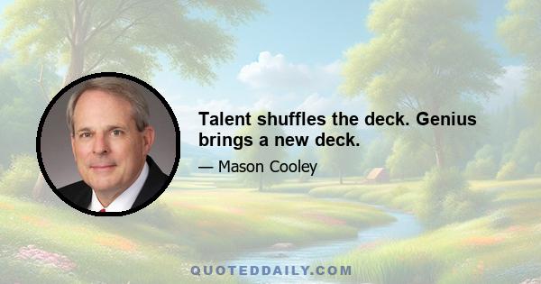 Talent shuffles the deck. Genius brings a new deck.