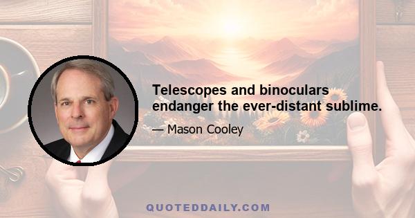 Telescopes and binoculars endanger the ever-distant sublime.