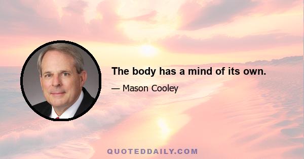 The body has a mind of its own.