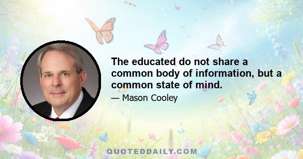 The educated do not share a common body of information, but a common state of mind.