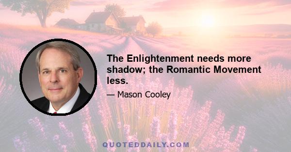 The Enlightenment needs more shadow; the Romantic Movement less.