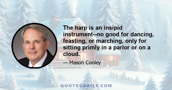 The harp is an insipid instrument--no good for dancing, feasting, or marching, only for sitting primly in a parlor or on a cloud.