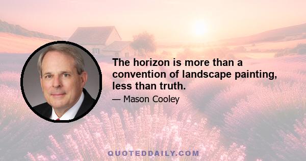 The horizon is more than a convention of landscape painting, less than truth.