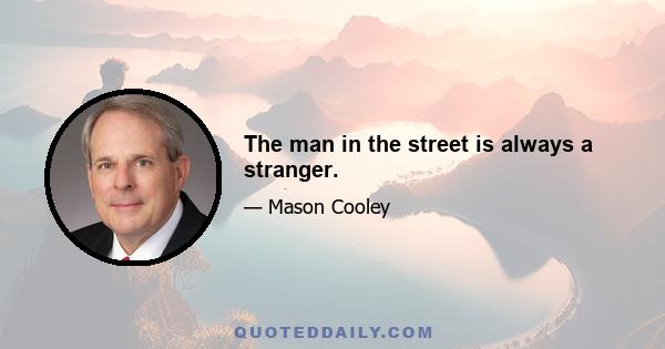 The man in the street is always a stranger.