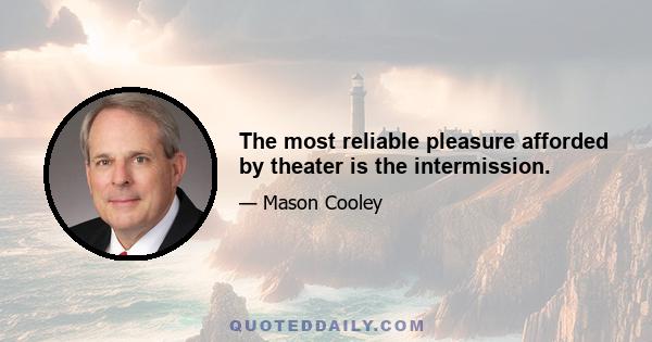 The most reliable pleasure afforded by theater is the intermission.