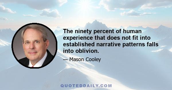 The ninety percent of human experience that does not fit into established narrative patterns falls into oblivion.