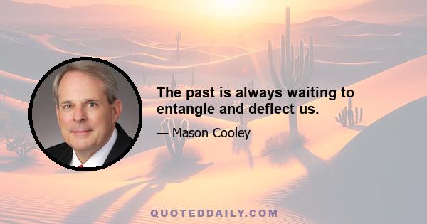 The past is always waiting to entangle and deflect us.