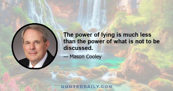 The power of lying is much less than the power of what is not to be discussed.