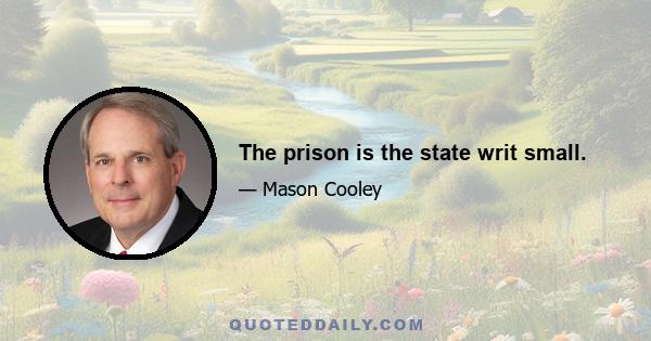 The prison is the state writ small.