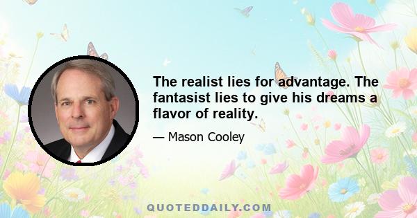 The realist lies for advantage. The fantasist lies to give his dreams a flavor of reality.