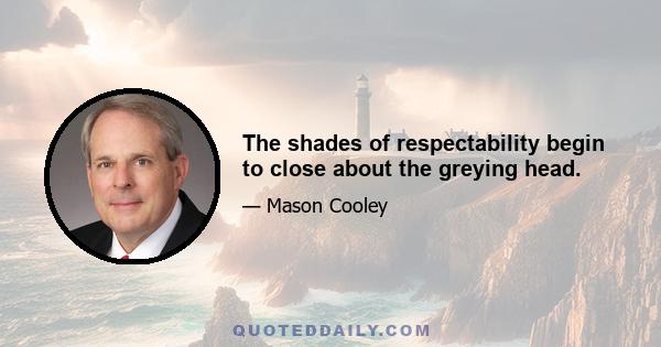 The shades of respectability begin to close about the greying head.