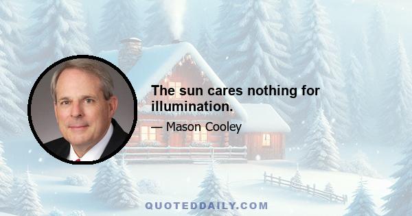 The sun cares nothing for illumination.