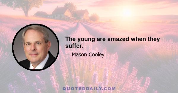 The young are amazed when they suffer.