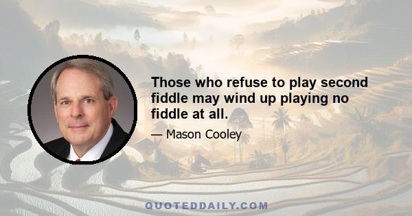 Those who refuse to play second fiddle may wind up playing no fiddle at all.