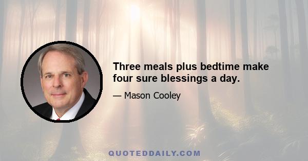 Three meals plus bedtime make four sure blessings a day.