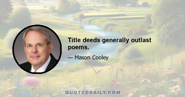 Title deeds generally outlast poems.