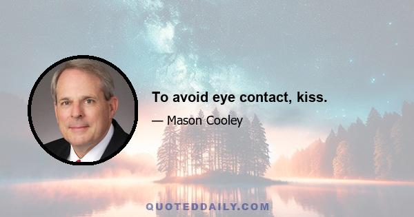 To avoid eye contact, kiss.