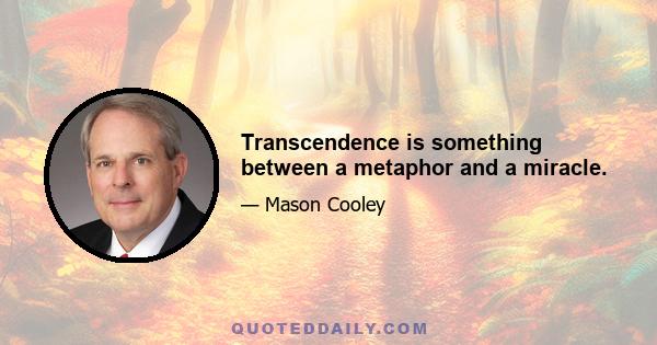 Transcendence is something between a metaphor and a miracle.