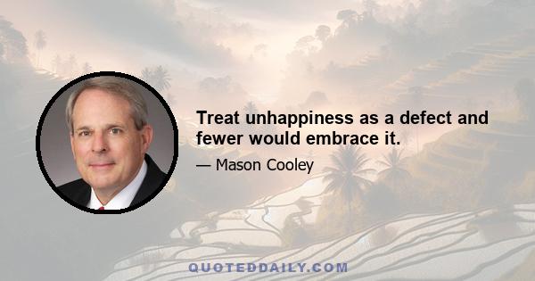 Treat unhappiness as a defect and fewer would embrace it.