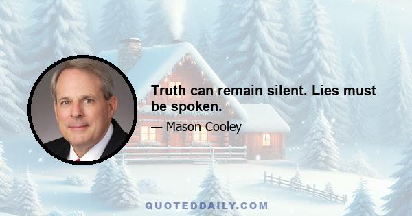 Truth can remain silent. Lies must be spoken.