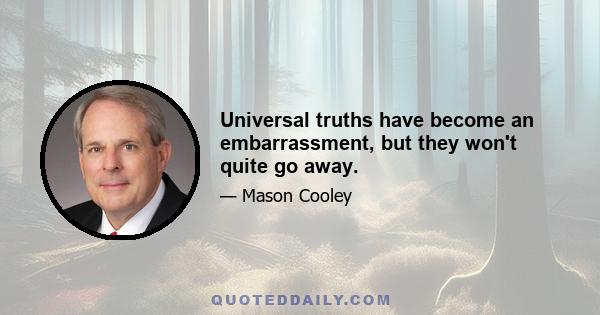 Universal truths have become an embarrassment, but they won't quite go away.