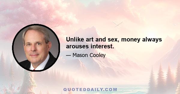 Unlike art and sex, money always arouses interest.