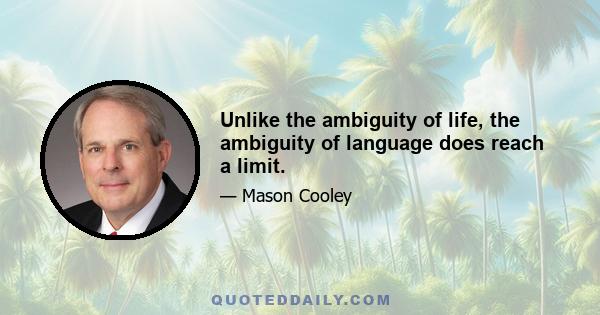 Unlike the ambiguity of life, the ambiguity of language does reach a limit.