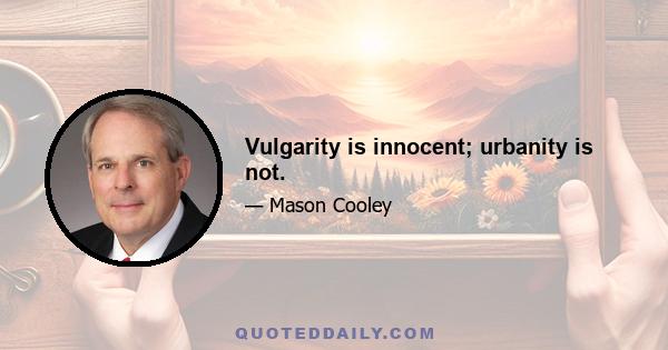 Vulgarity is innocent; urbanity is not.