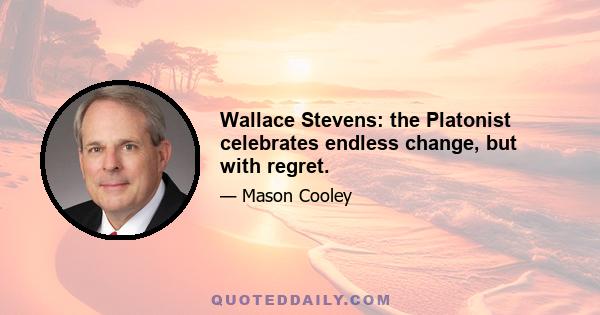 Wallace Stevens: the Platonist celebrates endless change, but with regret.