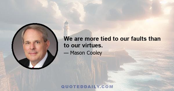 We are more tied to our faults than to our virtues.