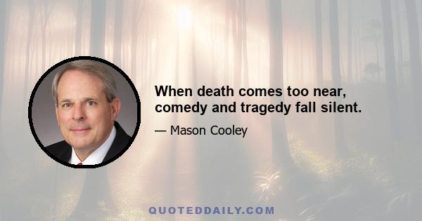 When death comes too near, comedy and tragedy fall silent.