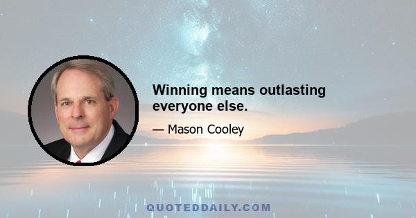 Winning means outlasting everyone else.