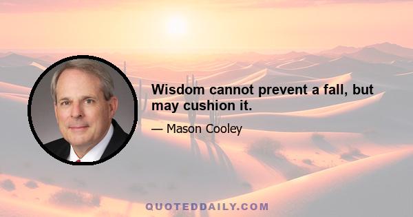 Wisdom cannot prevent a fall, but may cushion it.