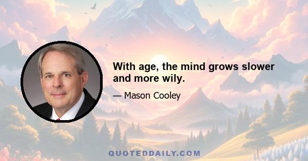 With age, the mind grows slower and more wily.