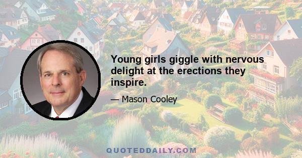 Young girls giggle with nervous delight at the erections they inspire.