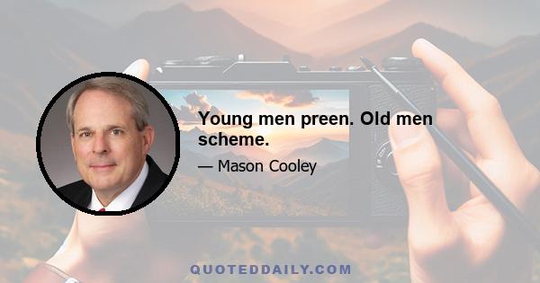 Young men preen. Old men scheme.