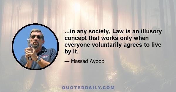 ...in any society, Law is an illusory concept that works only when everyone voluntarily agrees to live by it.