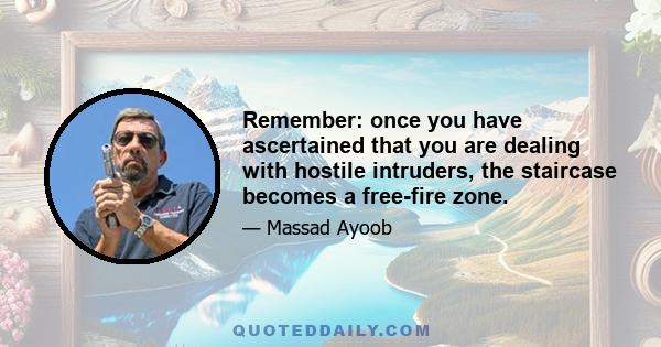 Remember: once you have ascertained that you are dealing with hostile intruders, the staircase becomes a free-fire zone.