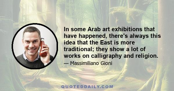 In some Arab art exhibitions that have happened, there's always this idea that the East is more traditional; they show a lot of works on calligraphy and religion.