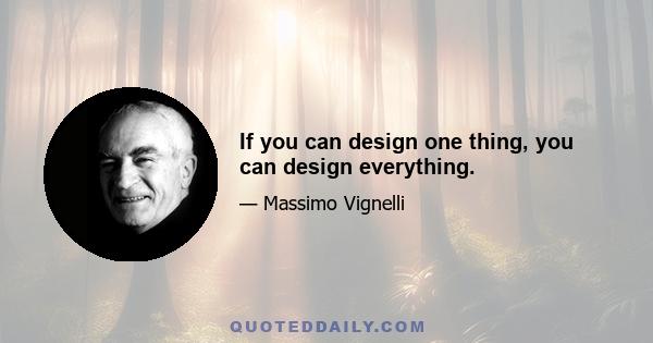 If you can design one thing, you can design everything.