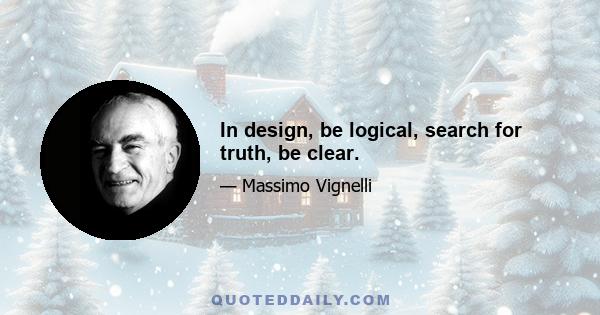 In design, be logical, search for truth, be clear.