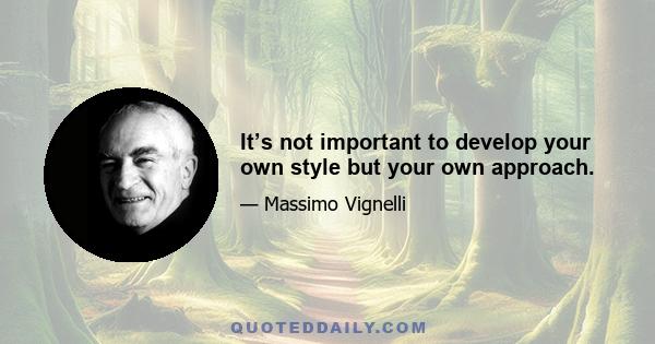 It’s not important to develop your own style but your own approach.