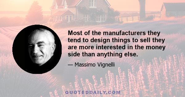 Most of the manufacturers they tend to design things to sell they are more interested in the money side than anything else.