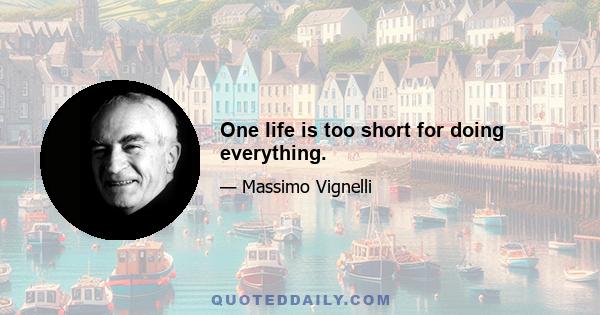 One life is too short for doing everything.