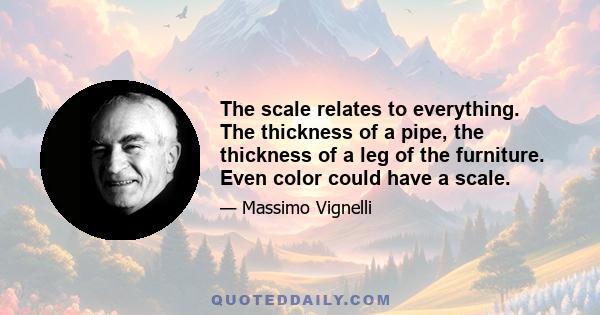 The scale relates to everything. The thickness of a pipe, the thickness of a leg of the furniture. Even color could have a scale.