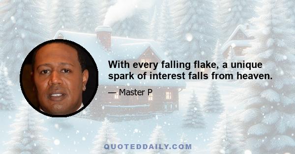 With every falling flake, a unique spark of interest falls from heaven.