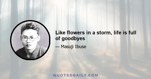 Like flowers in a storm, life is full of goodbyes