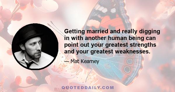 Getting married and really digging in with another human being can point out your greatest strengths and your greatest weaknesses.