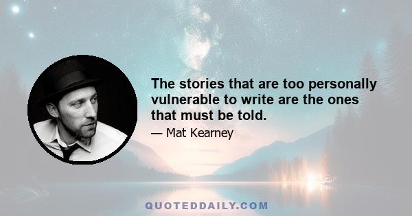 The stories that are too personally vulnerable to write are the ones that must be told.